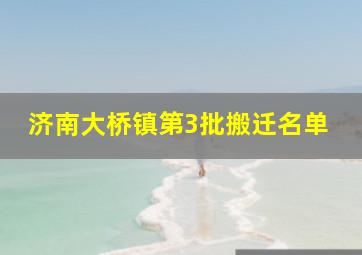 济南大桥镇第3批搬迁名单