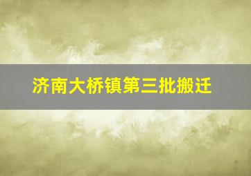 济南大桥镇第三批搬迁