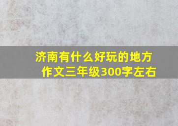 济南有什么好玩的地方作文三年级300字左右