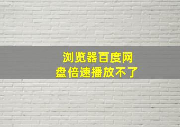 浏览器百度网盘倍速播放不了