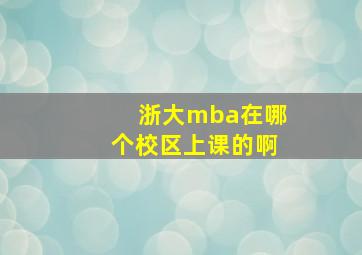 浙大mba在哪个校区上课的啊