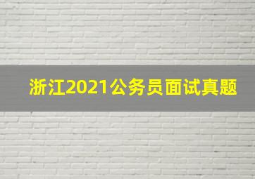 浙江2021公务员面试真题