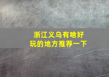 浙江义乌有啥好玩的地方推荐一下