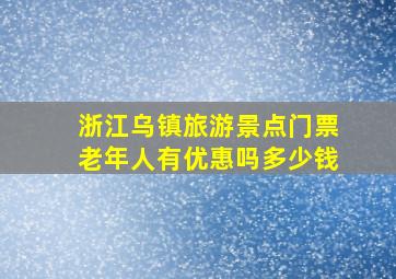 浙江乌镇旅游景点门票老年人有优惠吗多少钱