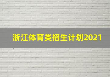 浙江体育类招生计划2021