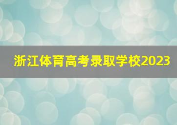 浙江体育高考录取学校2023