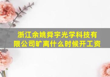 浙江余姚舜宇光学科技有限公司旷离什么时候开工资