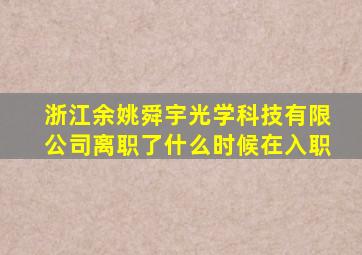 浙江余姚舜宇光学科技有限公司离职了什么时候在入职