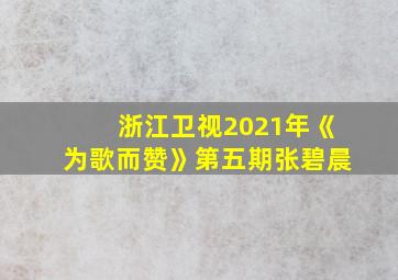 浙江卫视2021年《为歌而赞》第五期张碧晨