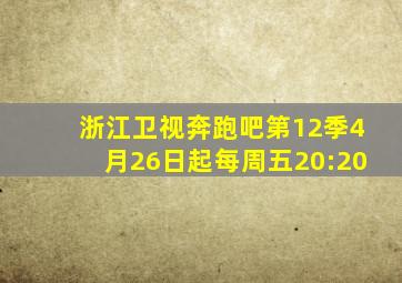 浙江卫视奔跑吧第12季4月26日起每周五20:20