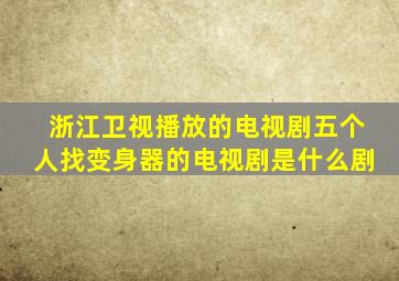 浙江卫视播放的电视剧五个人找变身器的电视剧是什么剧