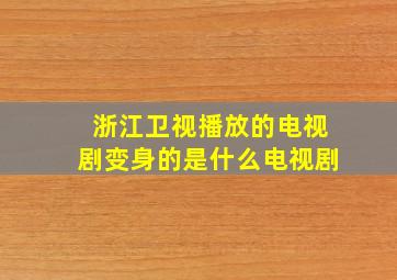 浙江卫视播放的电视剧变身的是什么电视剧