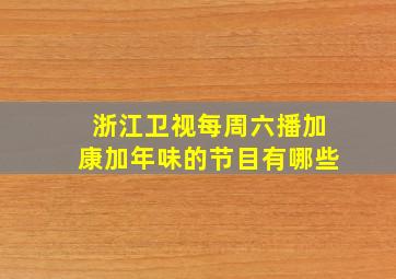 浙江卫视每周六播加康加年味的节目有哪些