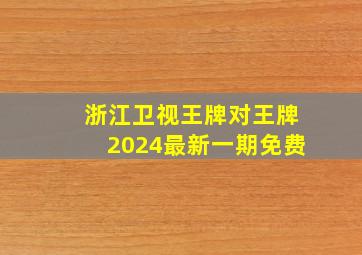 浙江卫视王牌对王牌2024最新一期免费