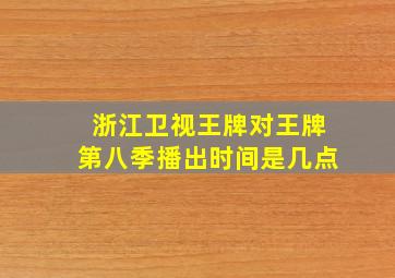 浙江卫视王牌对王牌第八季播出时间是几点