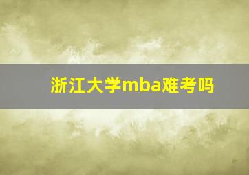 浙江大学mba难考吗