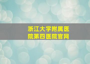 浙江大学附属医院第四医院官网