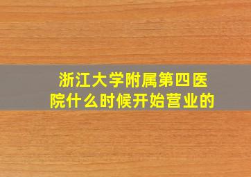 浙江大学附属第四医院什么时候开始营业的