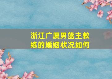 浙江广厦男篮主教练的婚姻状况如何