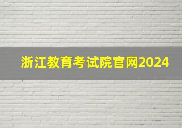 浙江教育考试院官网2024