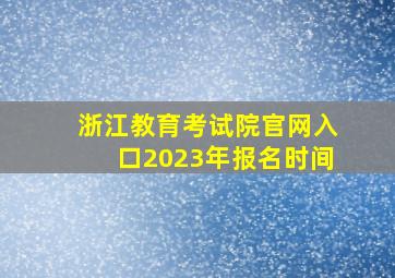 浙江教育考试院官网入口2023年报名时间