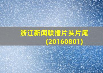 浙江新闻联播片头片尾(20160801)