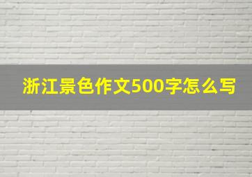 浙江景色作文500字怎么写