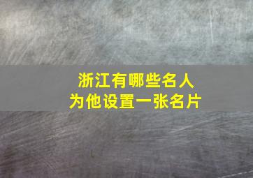 浙江有哪些名人为他设置一张名片