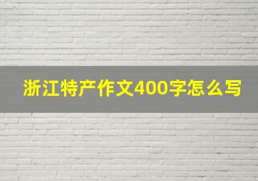 浙江特产作文400字怎么写