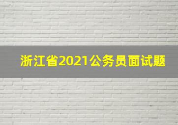 浙江省2021公务员面试题