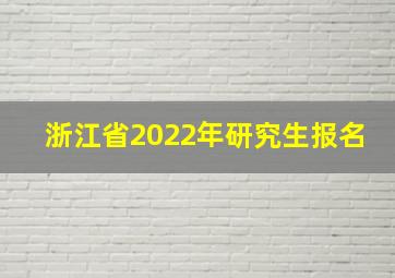 浙江省2022年研究生报名