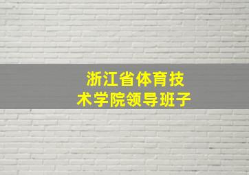 浙江省体育技术学院领导班子