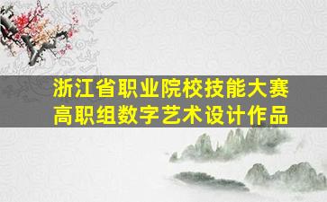 浙江省职业院校技能大赛高职组数字艺术设计作品