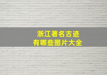 浙江著名古迹有哪些图片大全