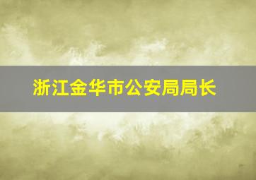 浙江金华市公安局局长