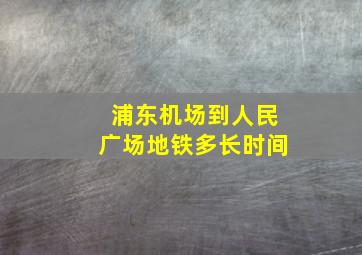 浦东机场到人民广场地铁多长时间