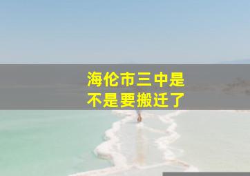 海伦市三中是不是要搬迁了