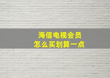 海信电视会员怎么买划算一点