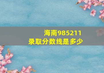 海南985211录取分数线是多少