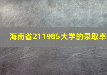 海南省211985大学的录取率