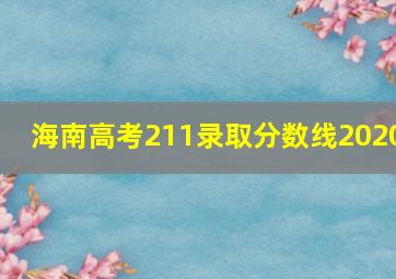 海南高考211录取分数线2020