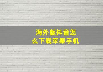 海外版抖音怎么下载苹果手机