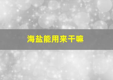 海盐能用来干嘛