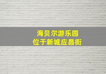 海贝尔游乐园位于新城应昌街