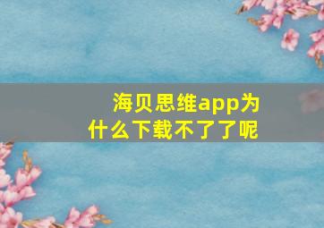 海贝思维app为什么下载不了了呢