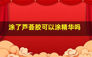 涂了芦荟胶可以涂精华吗