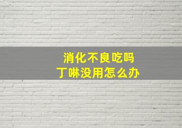 消化不良吃吗丁啉没用怎么办