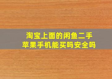 淘宝上面的闲鱼二手苹果手机能买吗安全吗