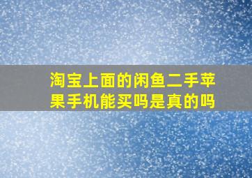 淘宝上面的闲鱼二手苹果手机能买吗是真的吗