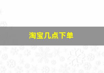 淘宝几点下单